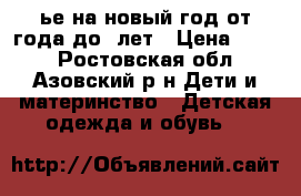 ье на новый год от года до 2лет › Цена ­ 750 - Ростовская обл., Азовский р-н Дети и материнство » Детская одежда и обувь   